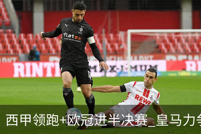 西甲领跑+欧冠进半决赛 皇马力争本赛季拿双冠